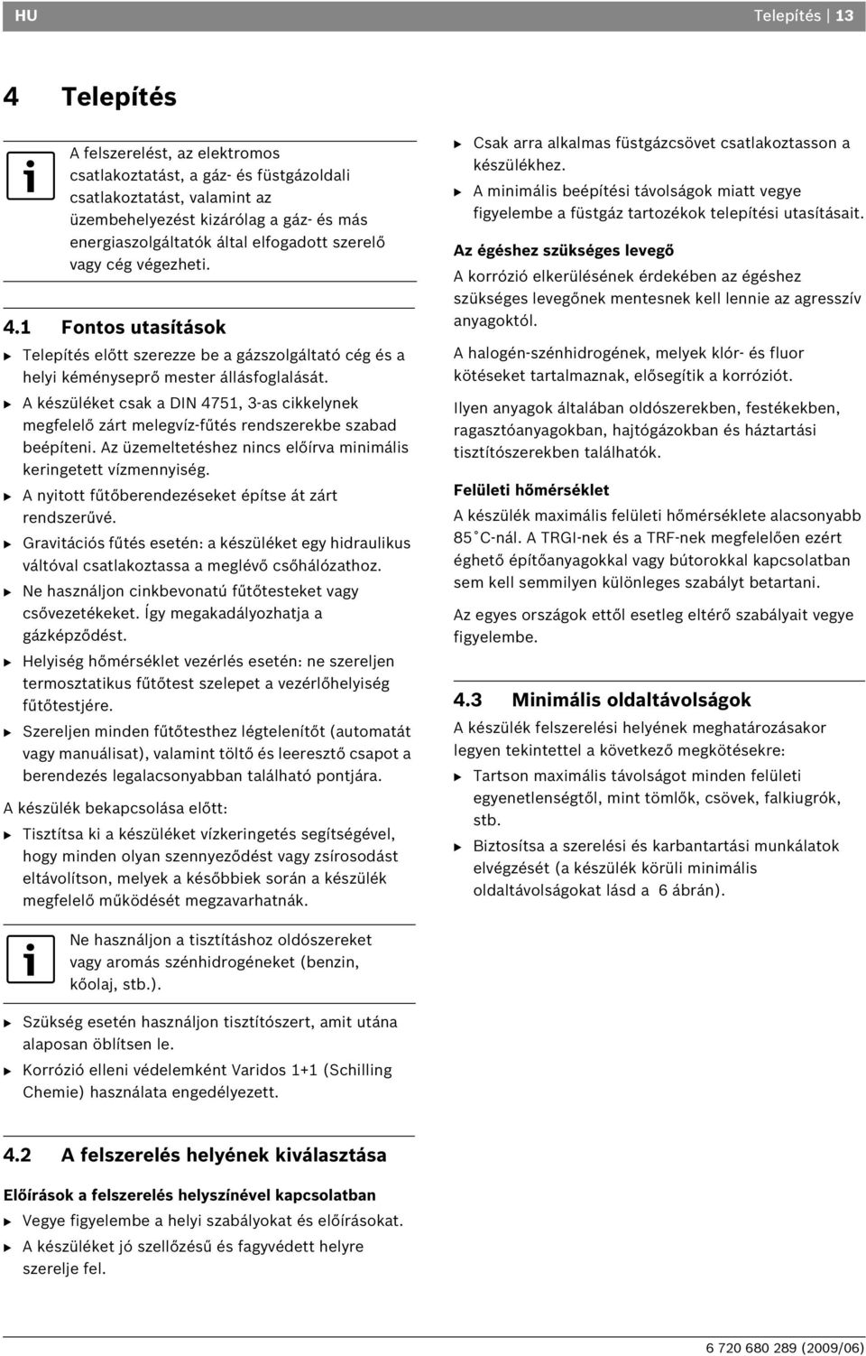 B A készüléket csak a DIN 4751, 3-as cikkelynek megfelelő zárt melegvíz-fűtés rendszerekbe szabad beépíteni. Az üzemeltetéshez nincs előírva minimális keringetett vízmennyiség.