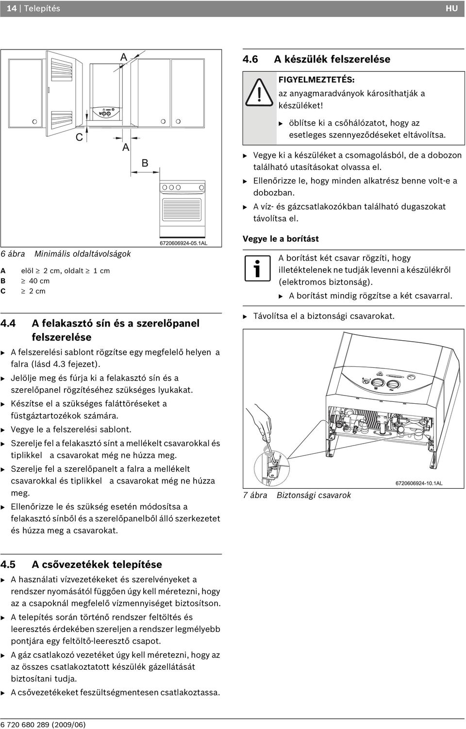 B A víz- és gázcsatlakozókban található dugaszokat távolítsa el. Vegye le a borítást 6 ábra Minimális oldaltávolságok A B C elöl 2 cm, oldalt 1 cm 40 cm 2 cm 4.