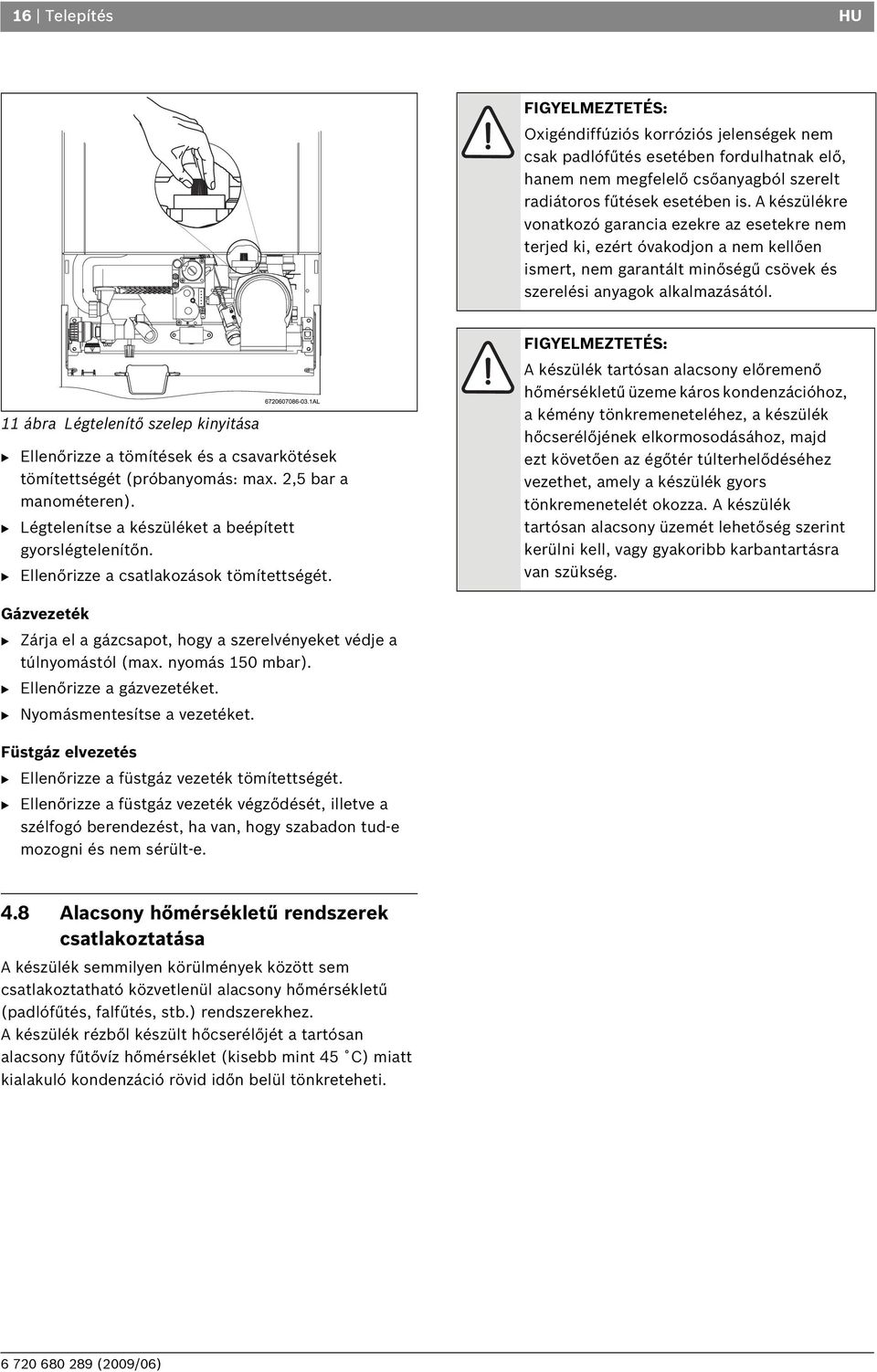 11 ábra Légtelenítő szelep kinyitása B Ellenőrizze a tömítések és a csavarkötések tömítettségét (próbanyomás: max. 2,5 bar a manométeren). B Légtelenítse a készüléket a beépített gyorslégtelenítőn.