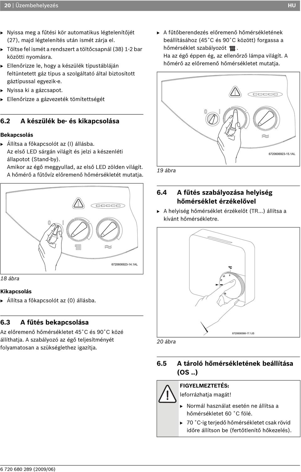 B Ellenőrizze a gázvezeték tömítettségét B A fűtőberendezés előremenő hőmérsékletének beállításához (45 C és 90 C között) forgassa a hőmérséklet szabályozót.