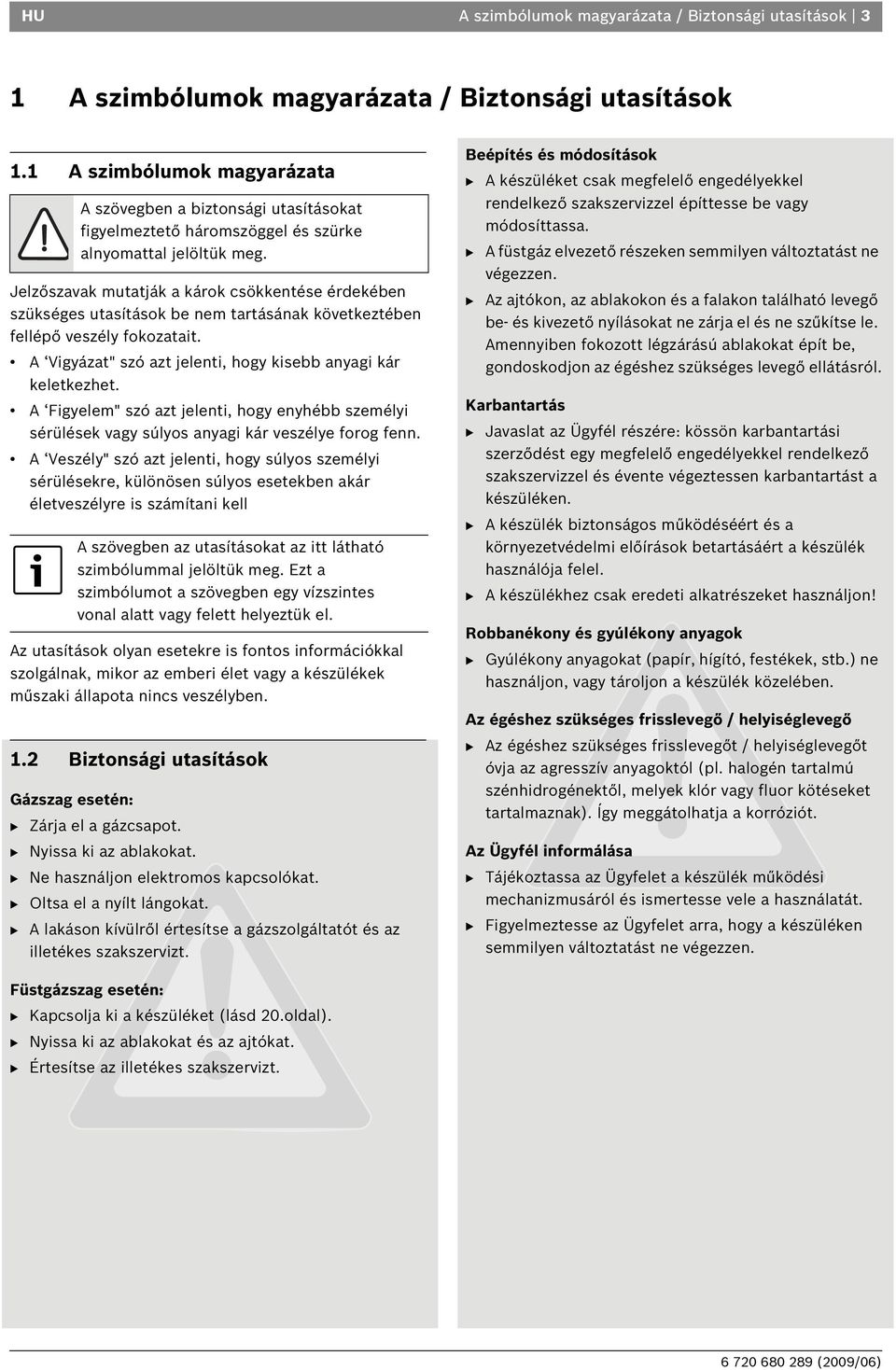 Jelzőszavak mutatják a károk csökkentése érdekében szükséges utasítások be nem tartásának következtében fellépő veszély fokozatait. A Vigyázat" szó azt jelenti, hogy kisebb anyagi kár keletkezhet.