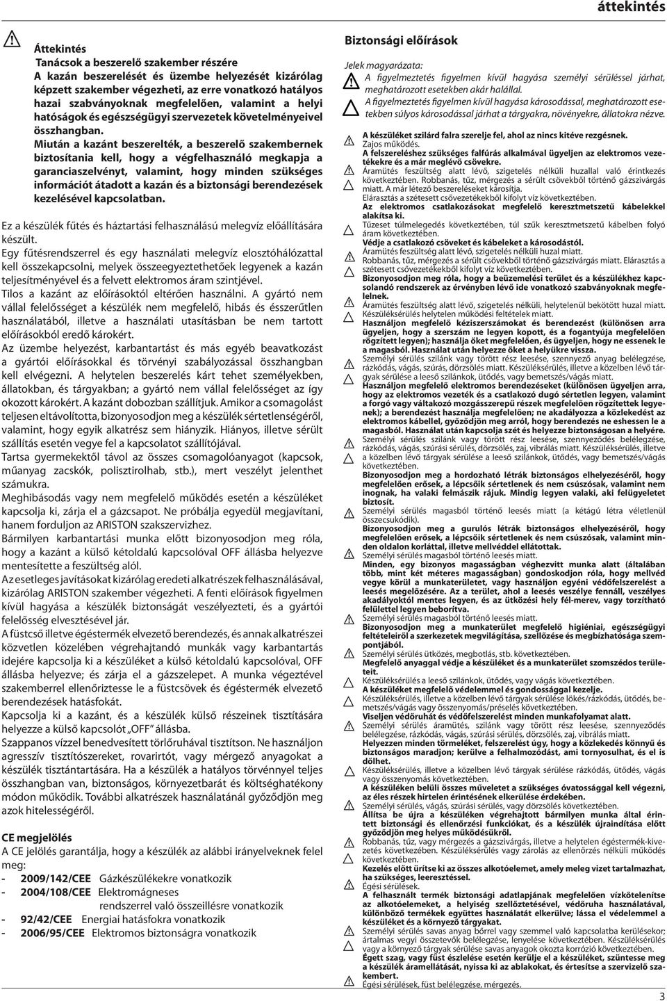 Miután a kazánt beszerelték, a beszerelő szakembernek biztosítania kell, hogy a végfelhasználó megkapja a garanciaszelvényt, valamint, hogy minden szükséges információt átadott a kazán és a