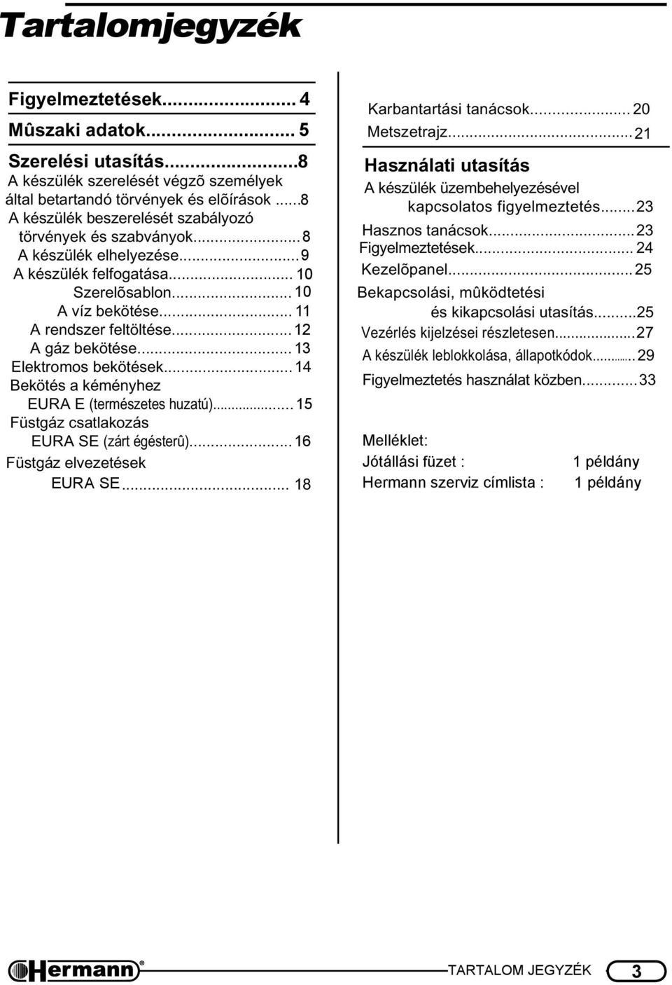 ..12 A gáz bekötése...13 Elektromos bekötések...14 Bekötés a kéményhez EURA E (természetes huzatú)...15 Füstgáz csatlakozás EURA SE (zárt égésterû)...16 Füstgáz elvezetések EURA SE.