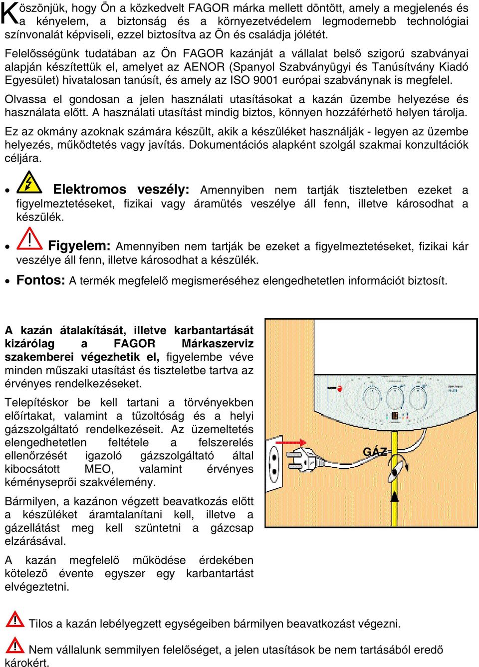 Felelősségünk tudatában az Ön FAGOR kazánját a vállalat belső szigorú szabványai alapján készítettük el, amelyet az AENOR (Spanyol Szabványügyi és Tanúsítvány Kiadó Egyesület) hivatalosan tanúsít, és