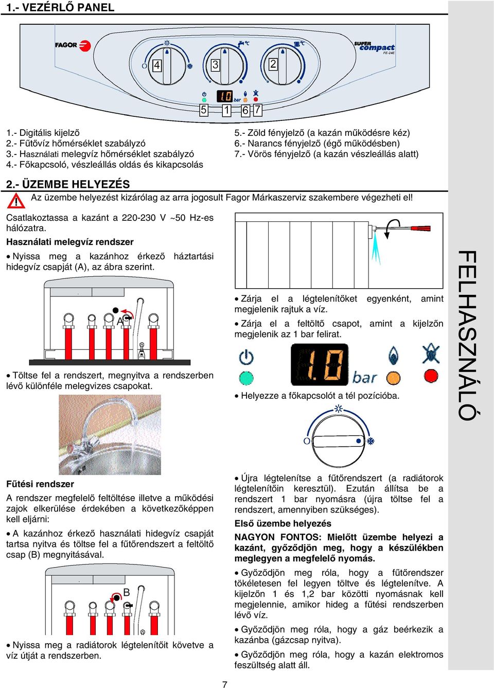 - ÜZEMBE HELYEZÉS Az üzembe helyezést kizárólag az arra jogosult Fagor Márkaszerviz szakembere végezheti el! Csatlakoztassa a kazánt a 220-230 V ~50 Hz-es hálózatra.