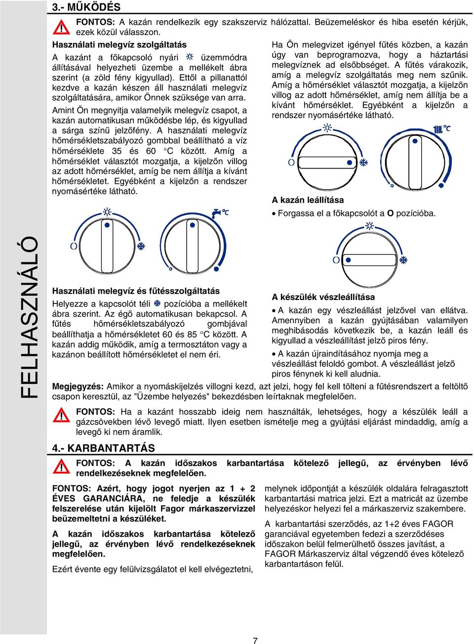 Ettől a pillanattól kezdve a kazán készen áll használati melegvíz szolgáltatására, amikor Önnek szüksége van arra.