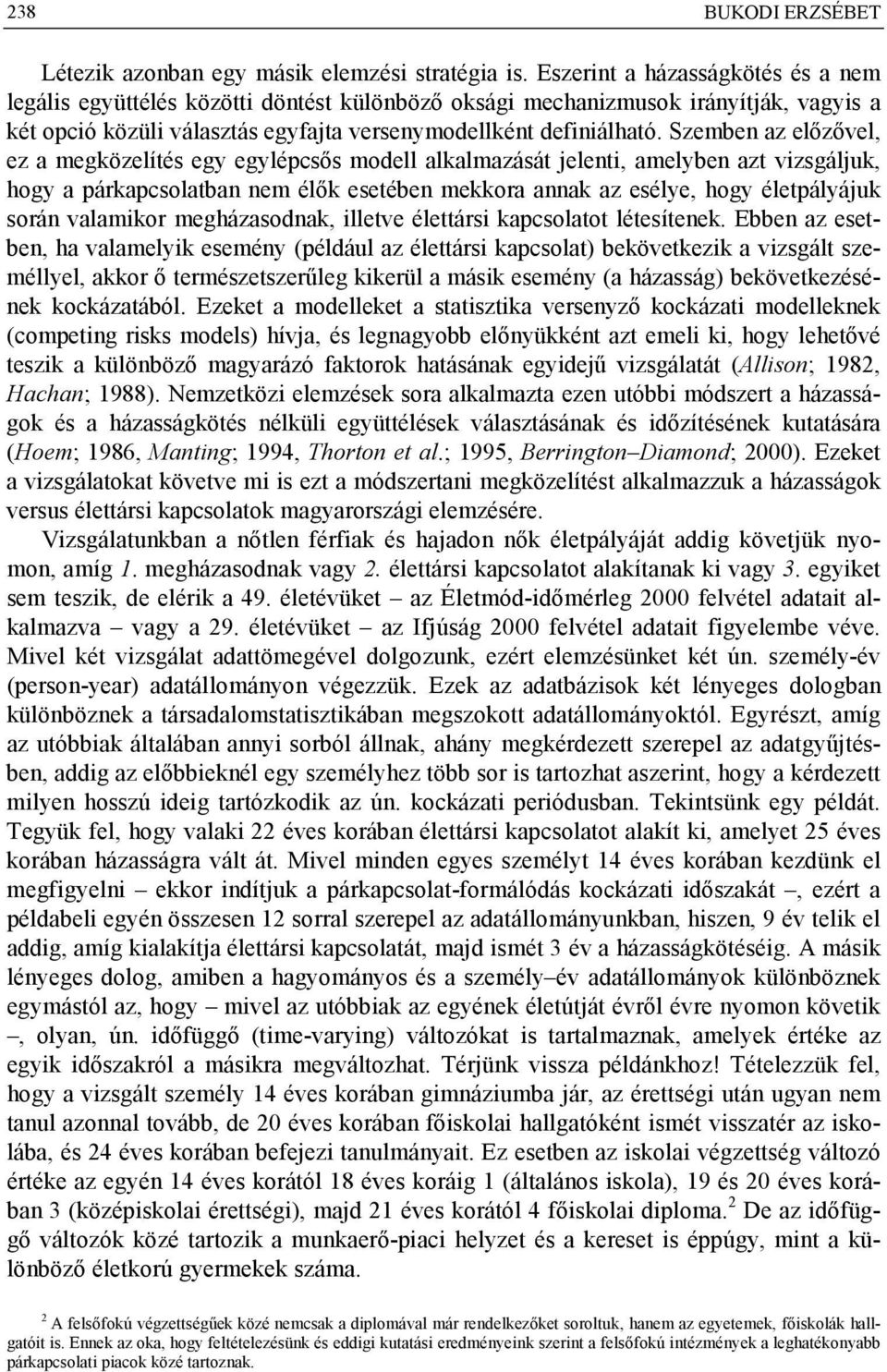 Szemben az előzővel, ez a megközelítés egy egylépcsős modell alkalmazását jelenti, amelyben azt vizsgáljuk, hogy a párkapcsolatban nem élők esetében mekkora annak az esélye, hogy életpályájuk során