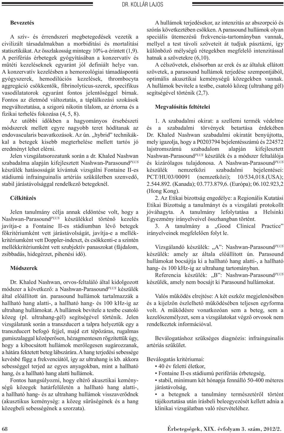 A konzervatív kezelésben a hemoreológiai támadáspontú gyógyszerek, hemodilúciós kezelések, thrombocyta aggregáció csökkentők, fibrinolyticus-szerek, specifikus vasodilatatorok egyaránt fontos