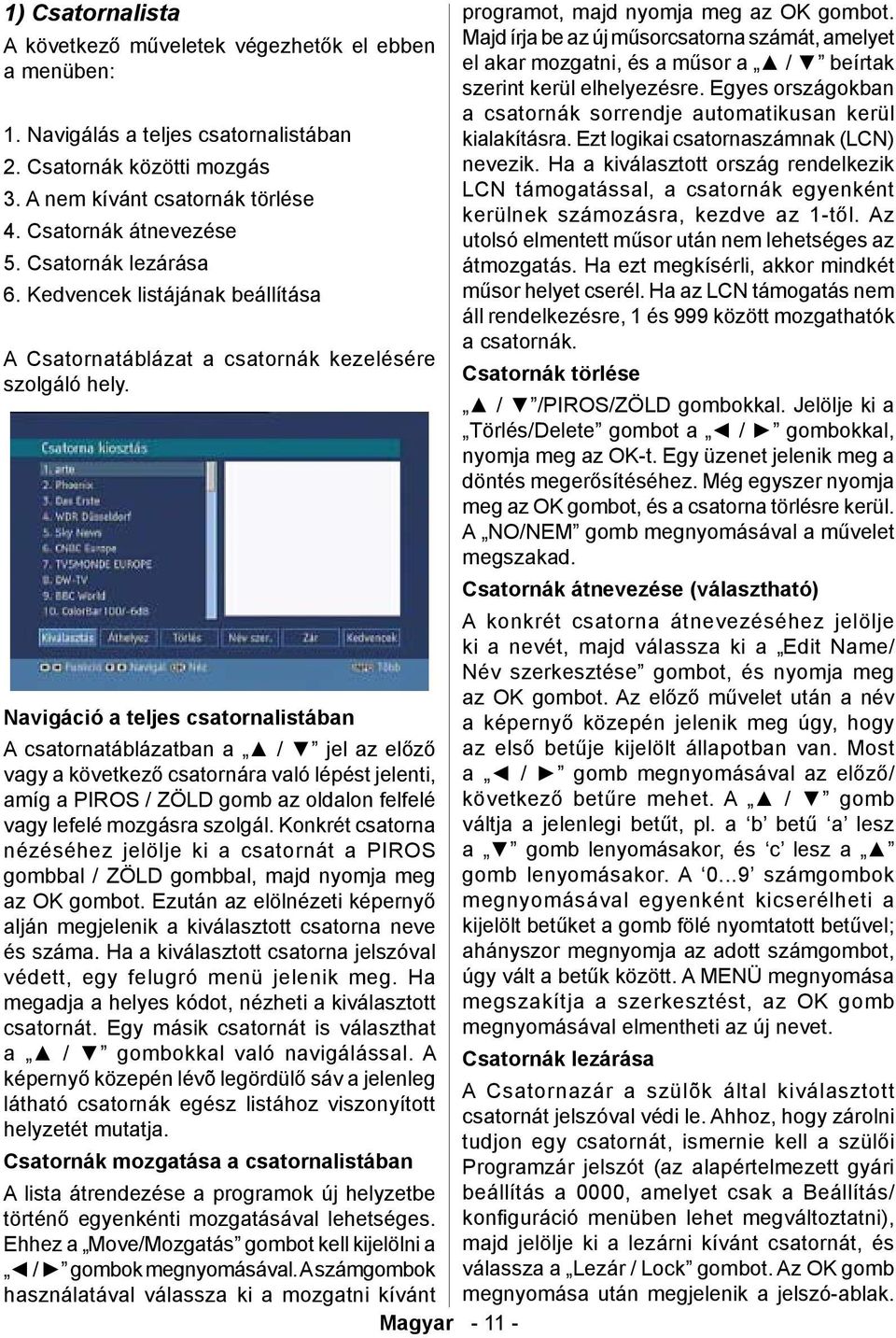 Navigáció a teljes csatornalistában A csatornatáblázatban a / jel az előző vagy a következő csatornára való lépést jelenti, amíg a PIROS / ZÖLD gomb az oldalon felfelé vagy lefelé mozgásra szolgál.