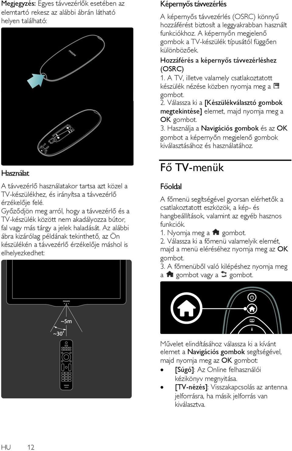 Az alábbi ábra kizárólag példának tekinthető, az Ön készülékén a távvezérlő érzékelője máshol is elhelyezkedhet: Képernyős távvezérlés A képernyős távvezérlés (OSRC) könnyű hozzáférést biztosít a