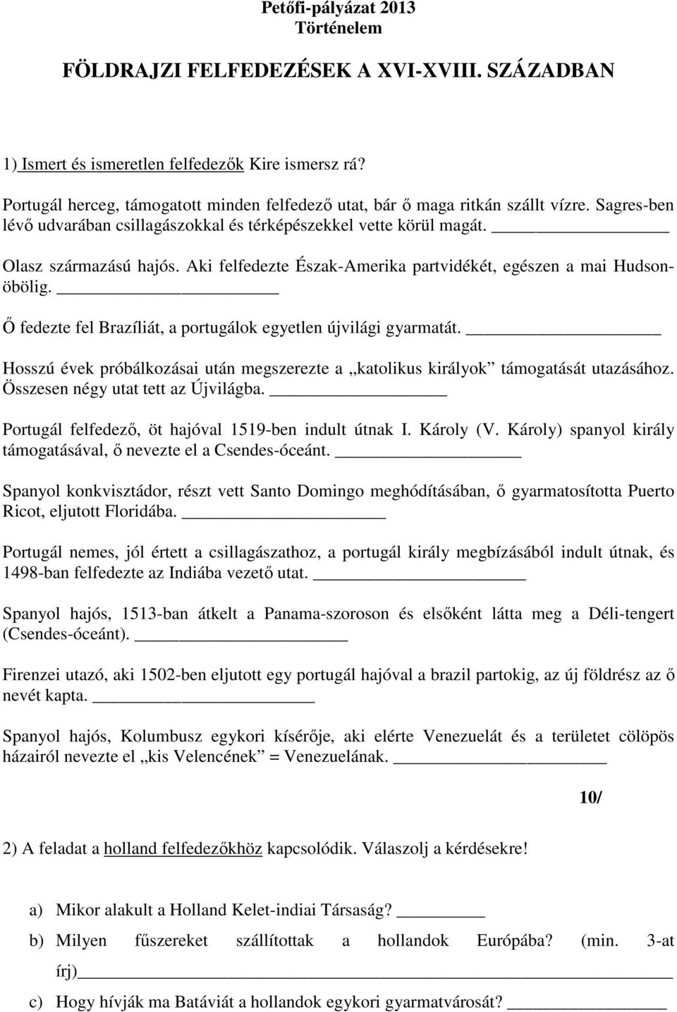 Aki felfedezte Észak-Amerika partvidékét, egészen a mai Hudsonöbölig. Ő fedezte fel Brazíliát, a portugálok egyetlen újvilági gyarmatát.