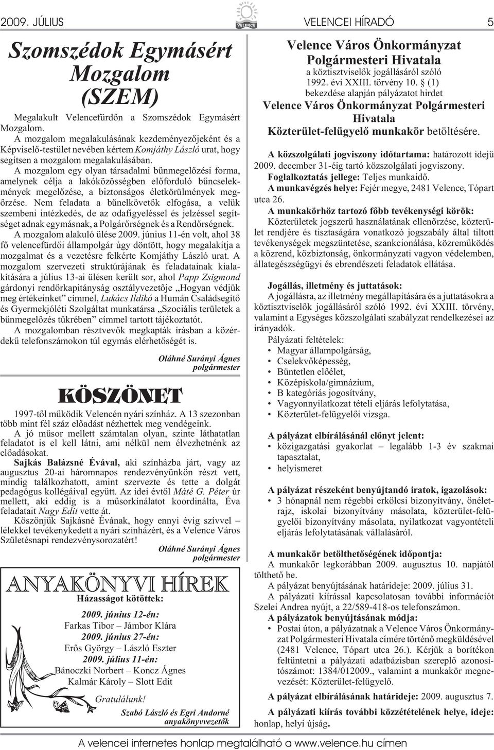 A mozgalom egy olyan társadalmi bûnmegelõzési forma, amelynek célja a lakóközösségben elõforduló bûncselekmények megelõzése, a biztonságos életkörülmények megõrzése.