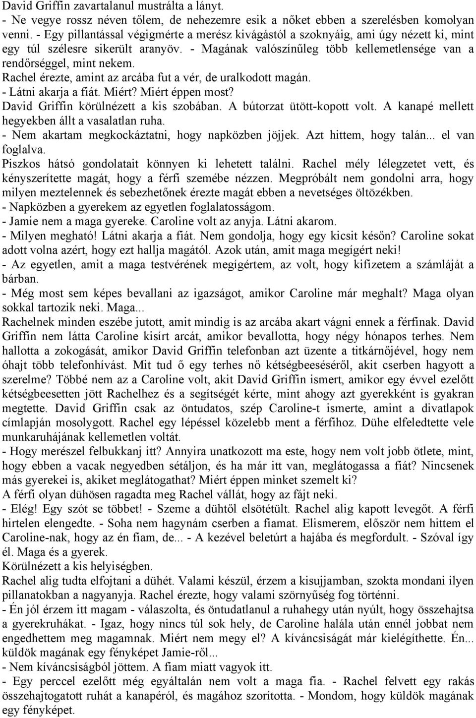 Rachel érezte, amint az arcába fut a vér, de uralkodott magán. - Látni akarja a fiát. Miért? Miért éppen most? David Griffin körülnézett a kis szobában. A bútorzat ütött-kopott volt.