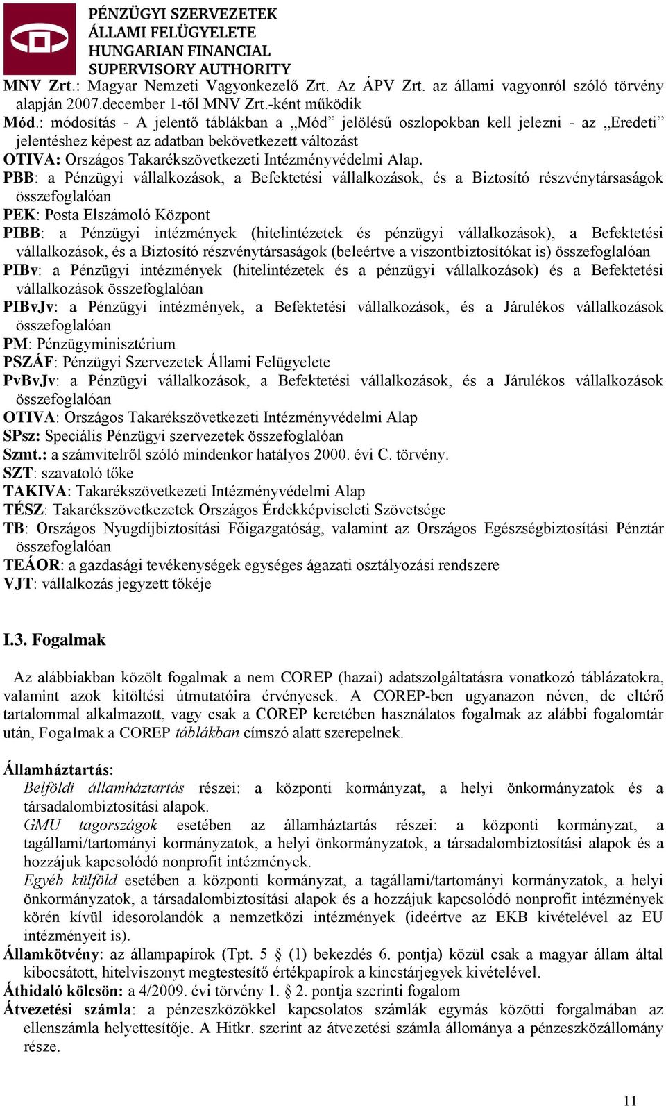 PBB: a Pénzügyi vállalkozások, a Befektetési vállalkozások, és a Biztosító részvénytársaságok összefoglalóan PEK: Posta Elszámoló Központ PIBB: a Pénzügyi intézmények (hitelintézetek és pénzügyi