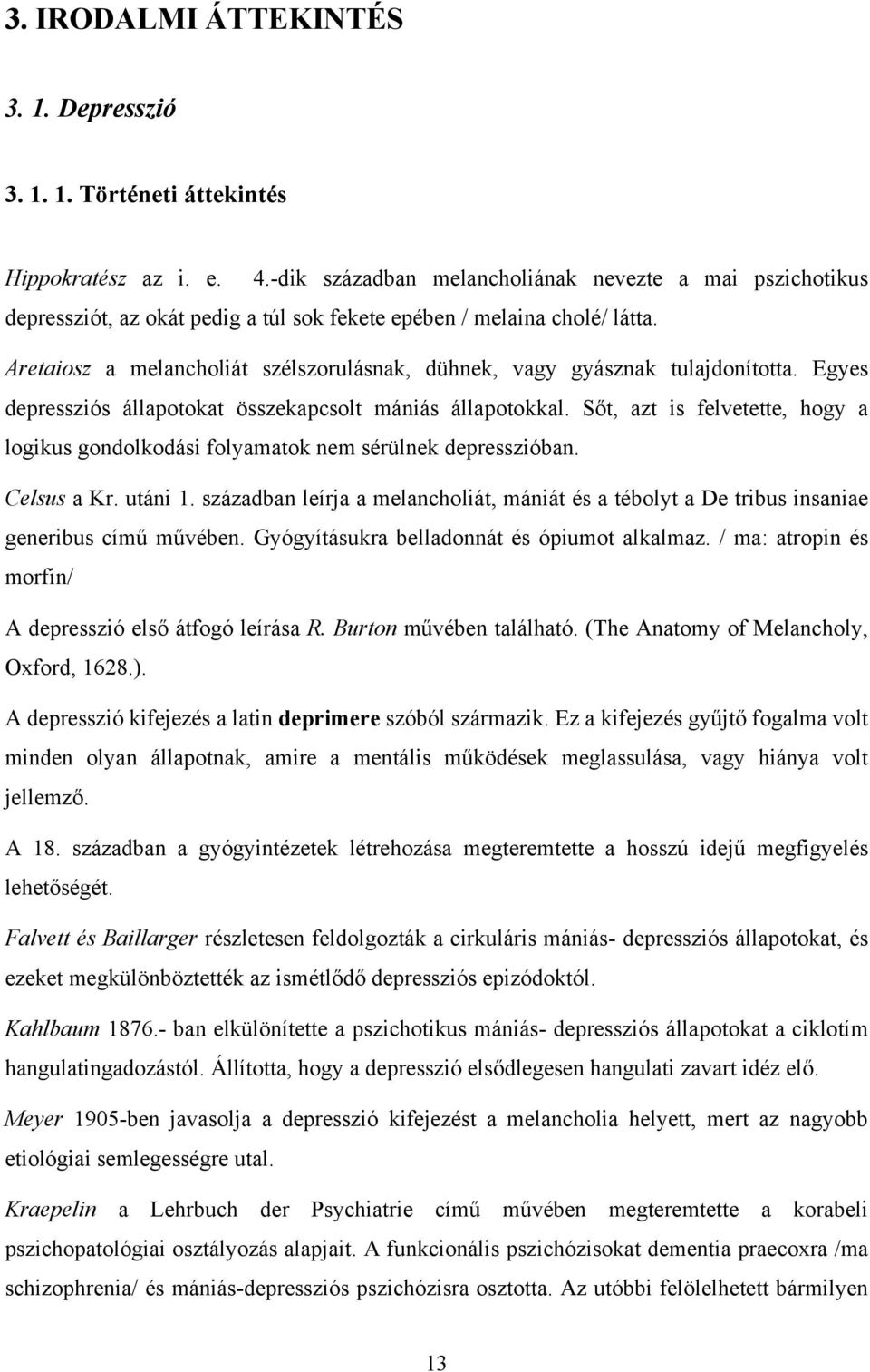 Aretaiosz a melancholiát szélszorulásnak, dühnek, vagy gyásznak tulajdonította. Egyes depressziós állapotokat összekapcsolt mániás állapotokkal.