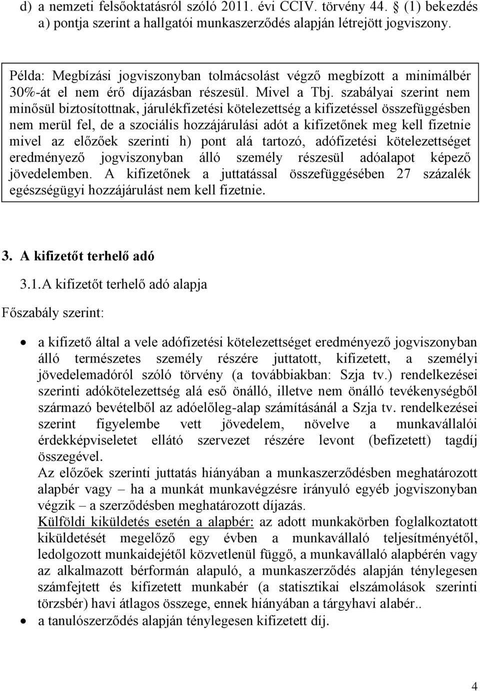 szabályai szerint nem minősül biztosítottnak, járulékfizetési kötelezettség a kifizetéssel összefüggésben nem merül fel, de a szociális hozzájárulási adót a kifizetőnek meg kell fizetnie mivel az