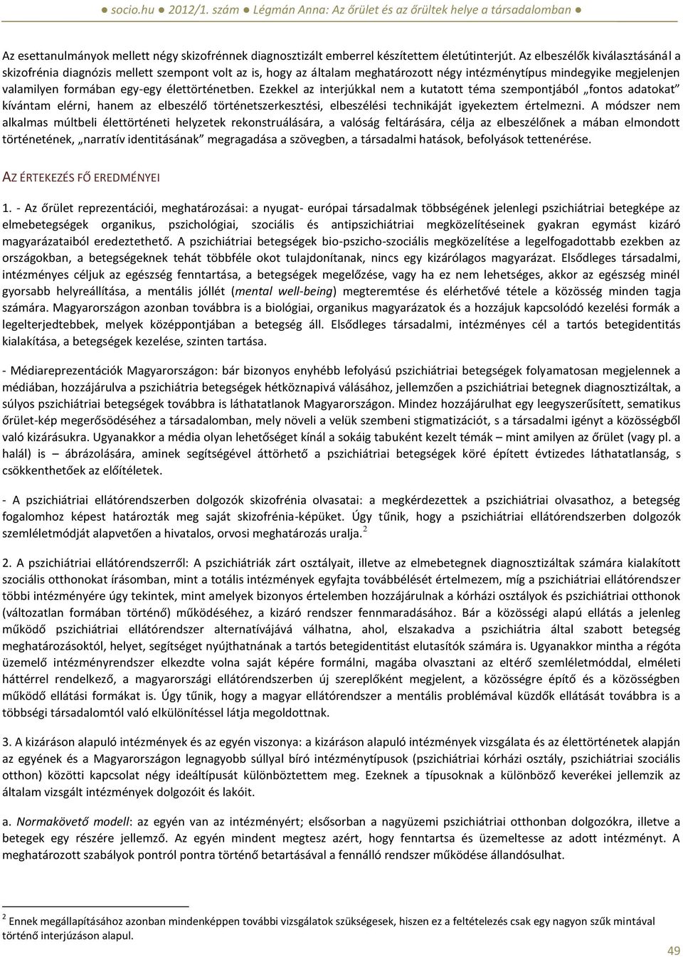 Ezekkel az interjúkkal nem a kutatott téma szempontjából fontos adatokat kívántam elérni, hanem az elbeszélő történetszerkesztési, elbeszélési technikáját igyekeztem értelmezni.