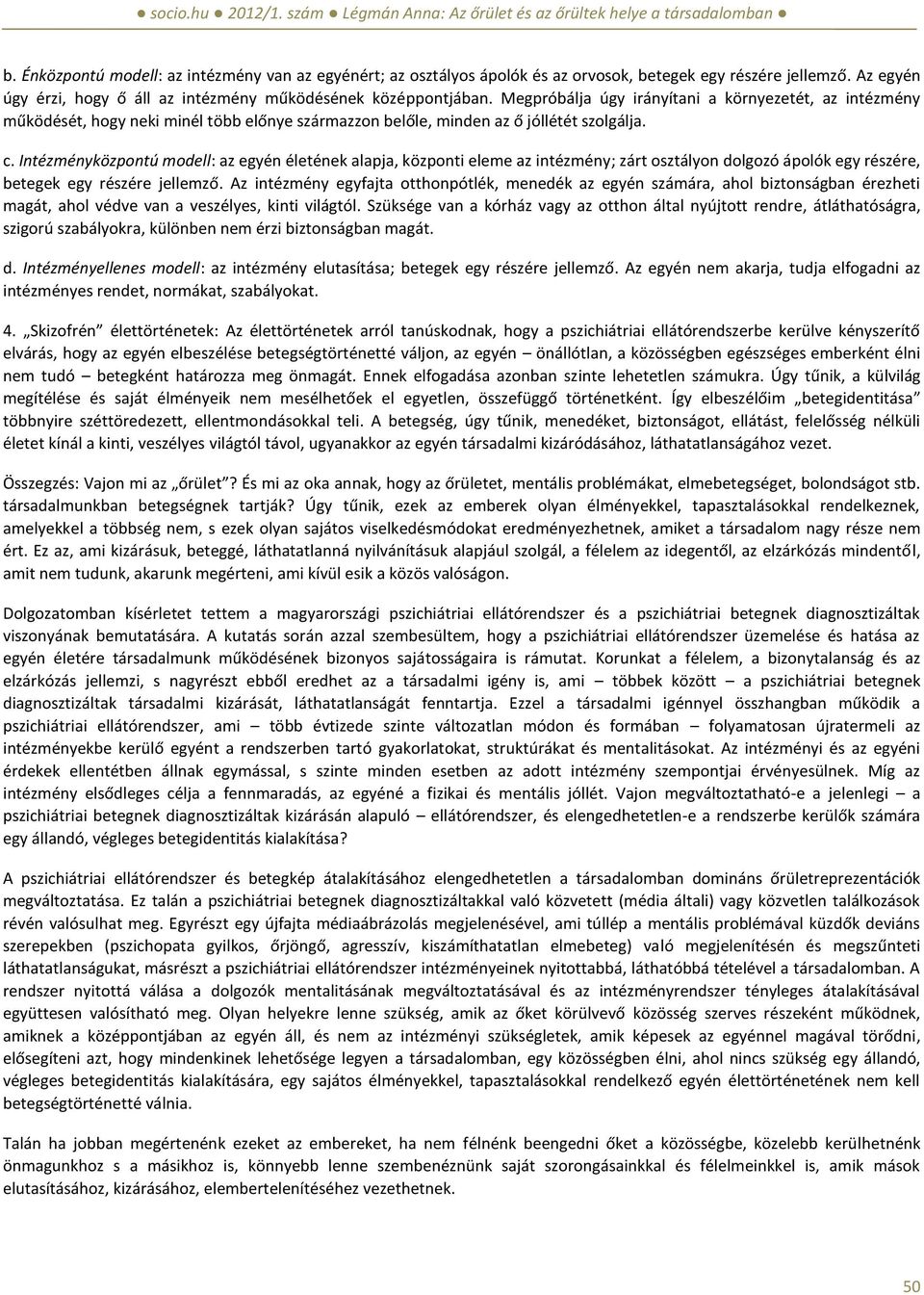 Intézményközpontú modell: az egyén életének alapja, központi eleme az intézmény; zárt osztályon dolgozó ápolók egy részére, betegek egy részére jellemző.