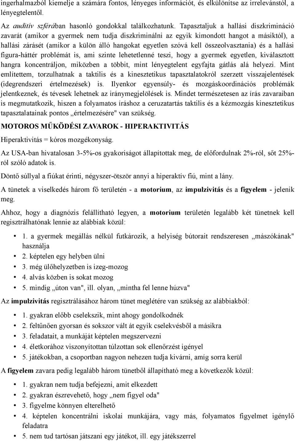 összeolvasztania) és a hallási figura-háttér problémát is, ami szinte lehetetlenné teszi, hogy a gyermek egyetlen, kiválasztott hangra koncentráljon, miközben a többit, mint lényegtelent egyfajta