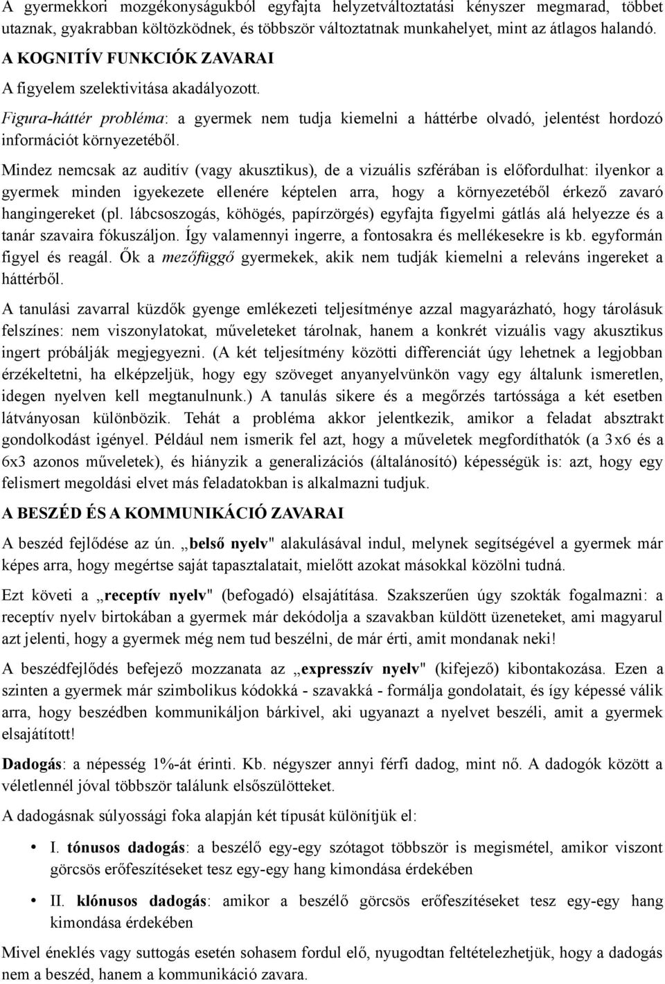 Mindez nemcsak az auditív (vagy akusztikus), de a vizuális szférában is előfordulhat: ilyenkor a gyermek minden igyekezete ellenére képtelen arra, hogy a környezetéből érkező zavaró hangingereket (pl.