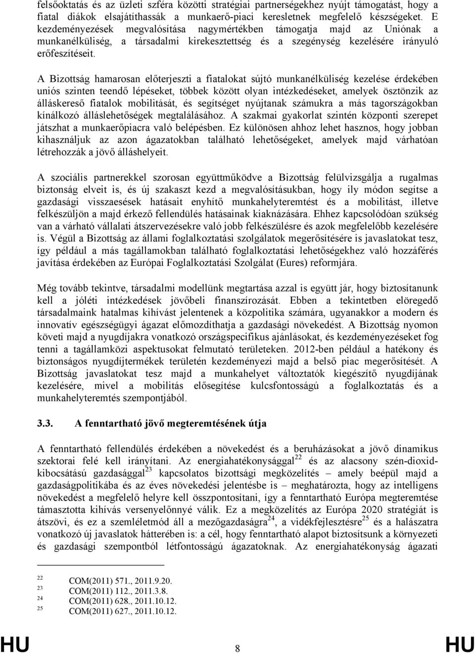 A Bizottság hamarosan előterjeszti a fiatalokat sújtó munkanélküliség kezelése érdekében uniós szinten teendő lépéseket, többek között olyan intézkedéseket, amelyek ösztönzik az álláskereső fiatalok