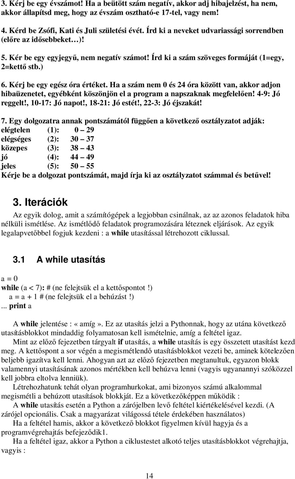 Ha a szám nem 0 és 24 óra között van, akkor adjon hibaüzenetet, egyébként köszönjön el a program a napszaknak megfelel en! 4-9: Jó reggelt!, 10-17: Jó napot!, 18-21: Jó estét!, 22-3: Jó éjszakát! 7.