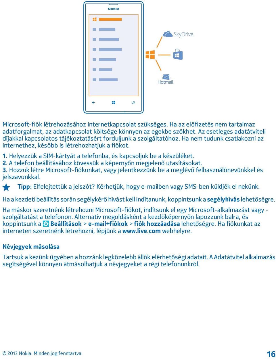 Helyezzük a SIM-kártyát a telefonba, és kapcsoljuk be a készüléket. 2. A telefon beállításához kövessük a képernyőn megjelenő utasításokat. 3.