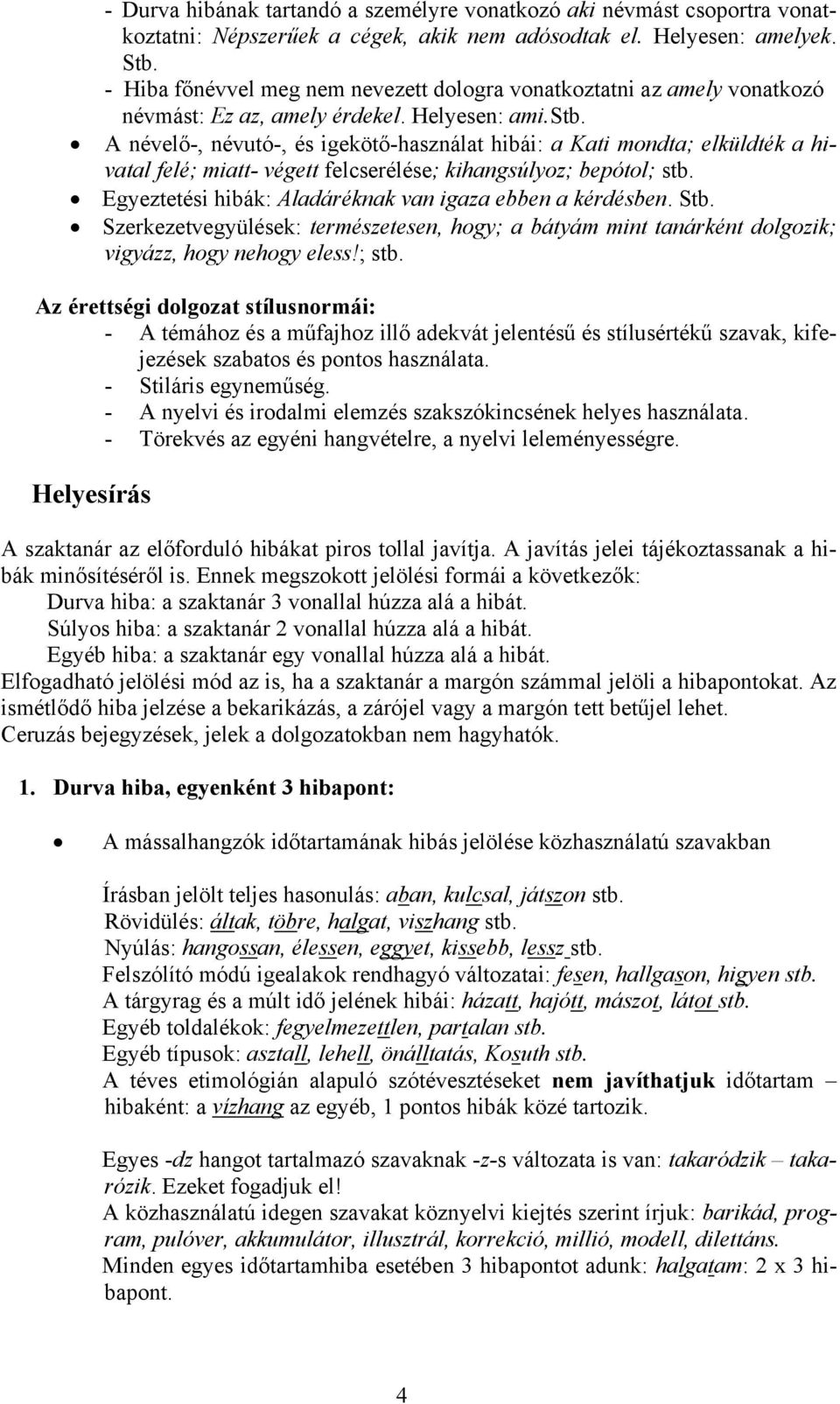 A névelő-, névutó-, és igekötő-használat hibái: a Kati mondta; elküldték a hivatal felé; miatt- végett felcserélése; kihangsúlyoz; bepótol; stb.