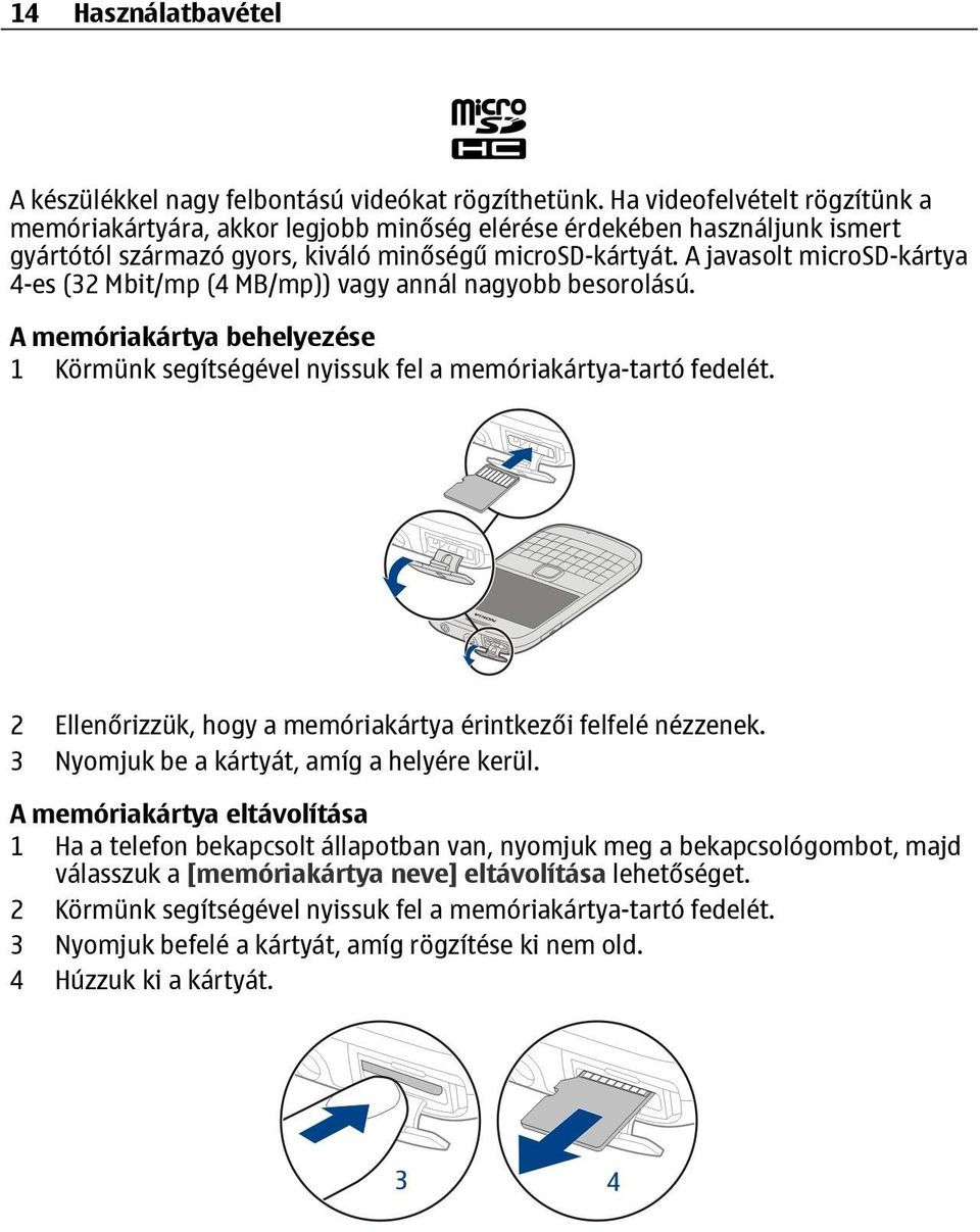 A javasolt microsd-kártya 4-es (32 Mbit/mp (4 MB/mp)) vagy annál nagyobb besorolású. A memóriakártya behelyezése 1 Körmünk segítségével nyissuk fel a memóriakártya-tartó fedelét.