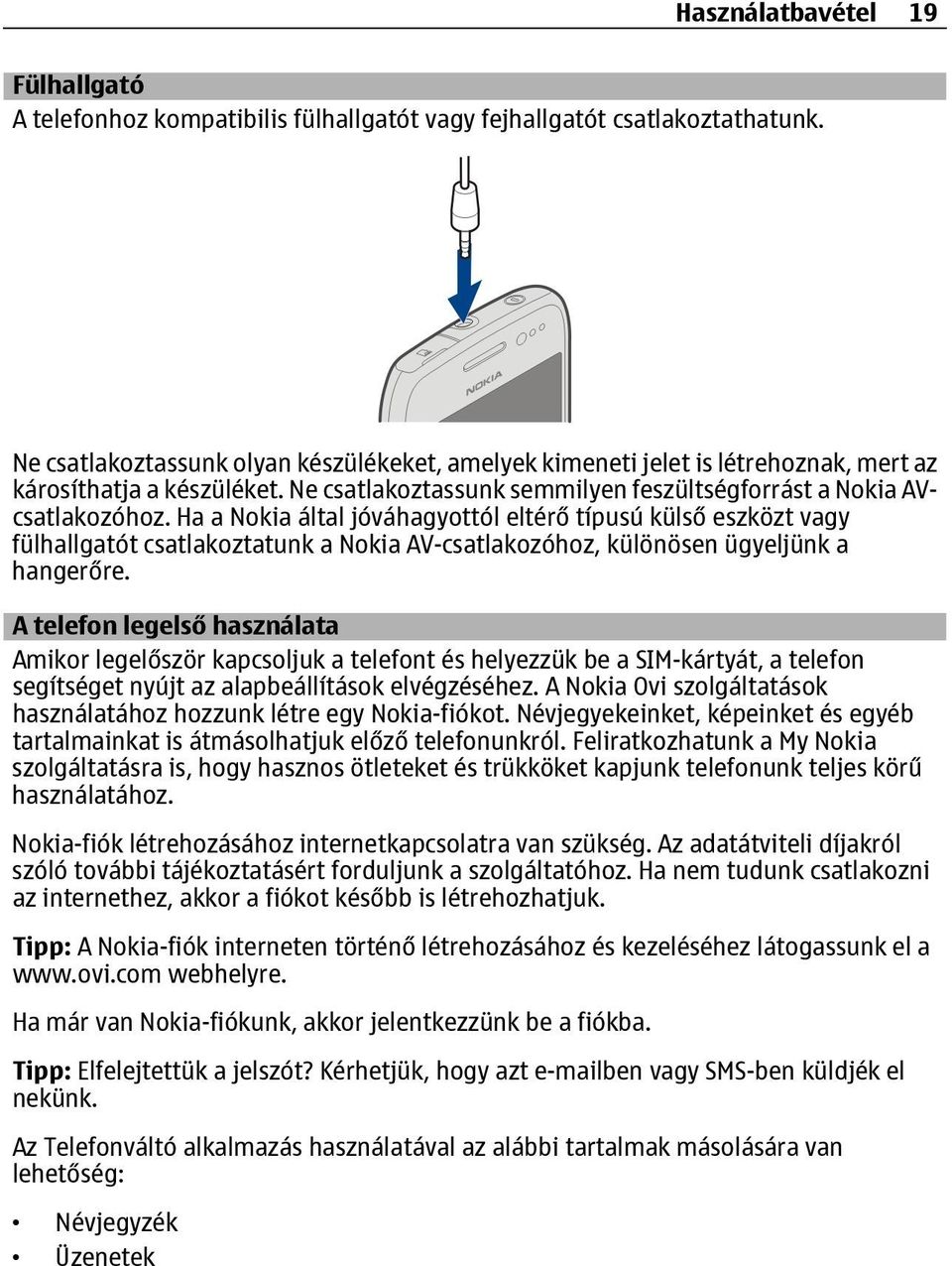 Ha a Nokia által jóváhagyottól eltérő típusú külső eszközt vagy fülhallgatót csatlakoztatunk a Nokia AV-csatlakozóhoz, különösen ügyeljünk a hangerőre.