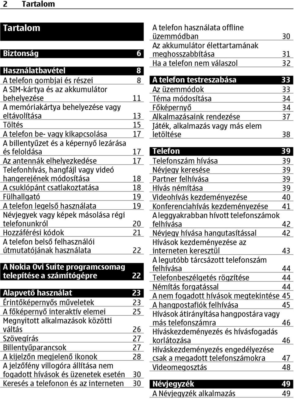 Fülhallgató 19 A telefon legelső használata 19 Névjegyek vagy képek másolása régi telefonunkról 20 Hozzáférési kódok 21 A telefon belső felhasználói útmutatójának használata 22 A Nokia Ovi Suite