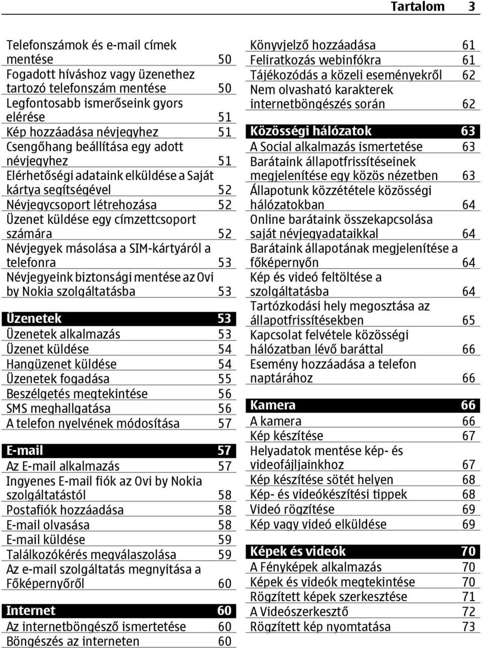 SIM-kártyáról a telefonra 53 Névjegyeink biztonsági mentése az Ovi by Nokia szolgáltatásba 53 Üzenetek 53 Üzenetek alkalmazás 53 Üzenet küldése 54 Hangüzenet küldése 54 Üzenetek fogadása 55