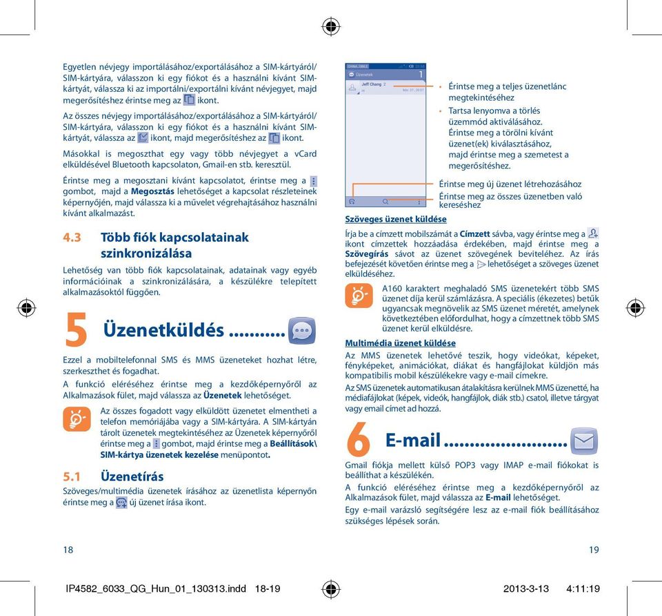 Az összes névjegy importálásához/exportálásához a SIM-kártyáról/ SIM-kártyára, válasszon ki egy fiókot és a használni kívánt SIMkártyát, válassza az ikont, majd megerősítéshez az ikont.