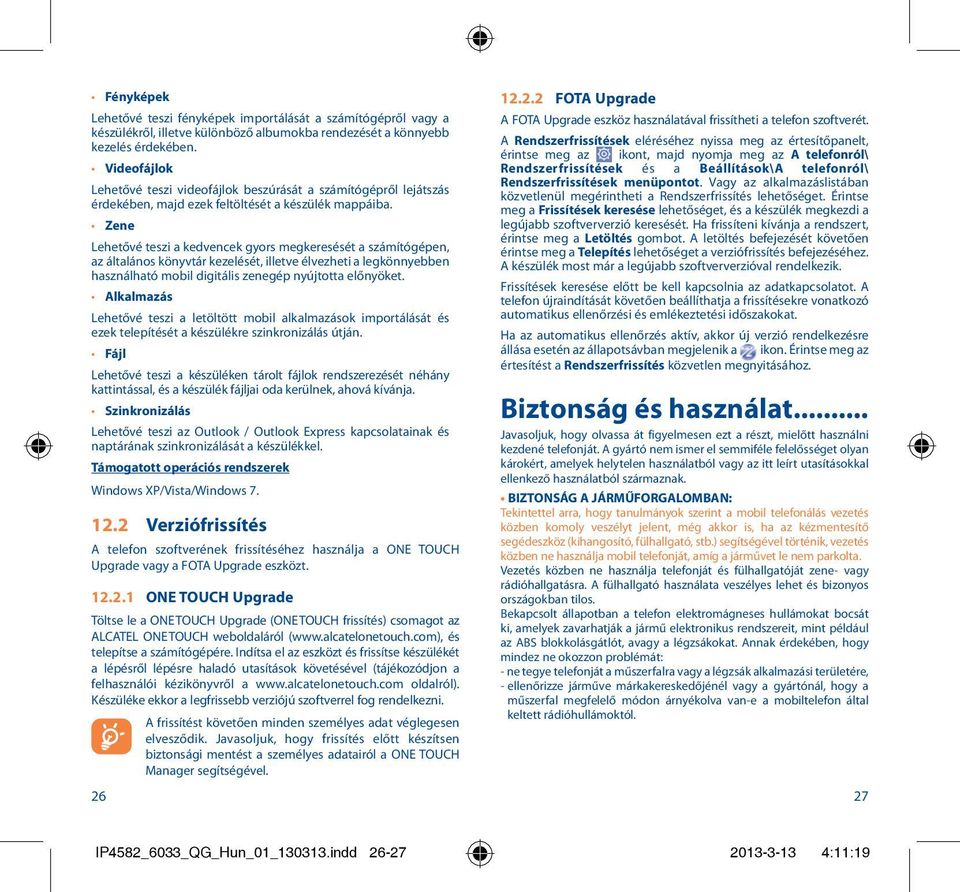 Zene Lehetővé teszi a kedvencek gyors megkeresését a számítógépen, az általános könyvtár kezelését, illetve élvezheti a legkönnyebben használható mobil digitális zenegép nyújtotta előnyöket.