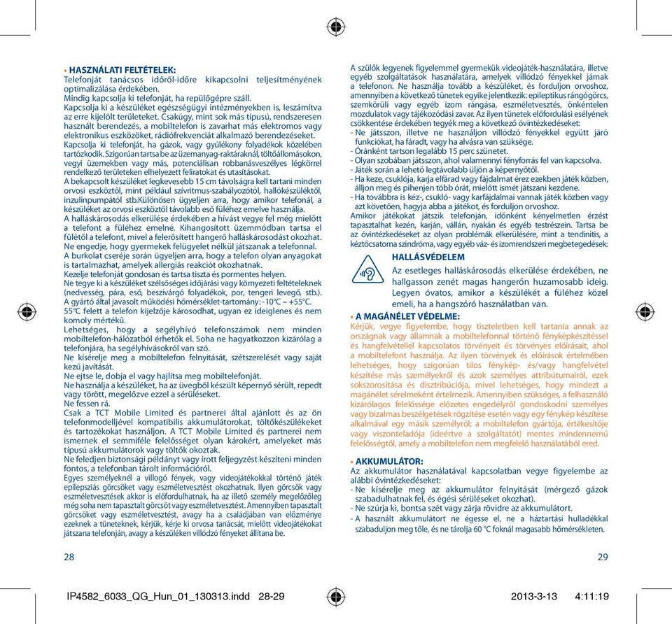 Csakúgy, mint sok más típusú, rendszeresen használt berendezés, a mobiltelefon is zavarhat más elektromos vagy elektronikus eszközöket, rádiófrekvenciát alkalmazó berendezéseket.