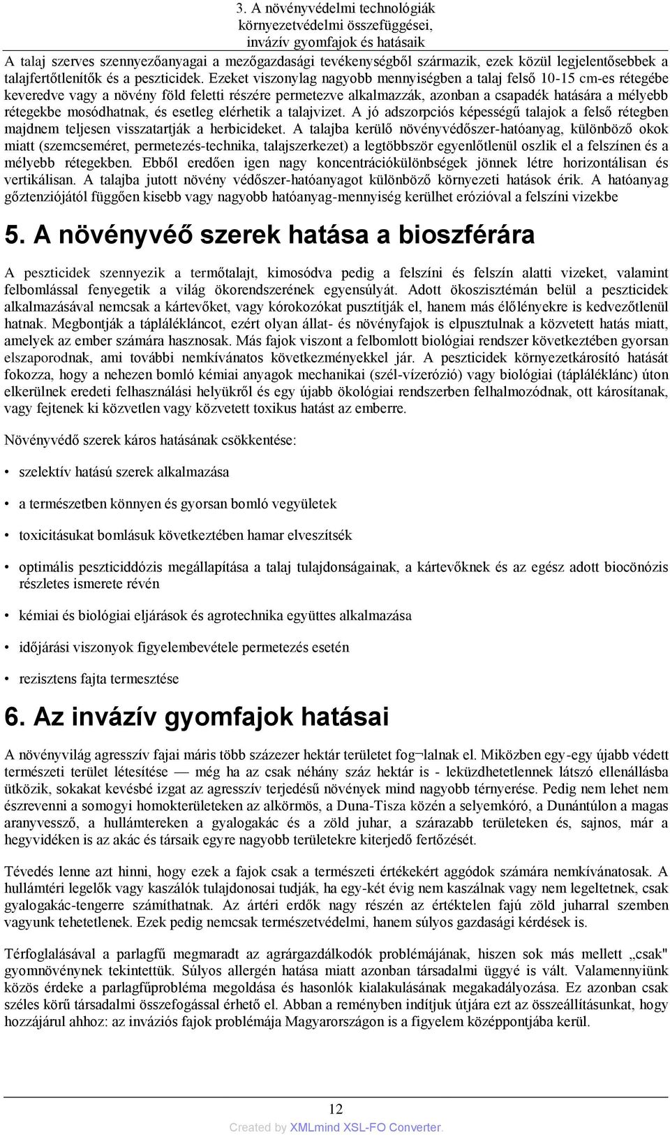 Ezeket viszonylag nagyobb mennyiségben a talaj felső 10-15 cm-es rétegébe keveredve vagy a növény föld feletti részére permetezve alkalmazzák, azonban a csapadék hatására a mélyebb rétegekbe