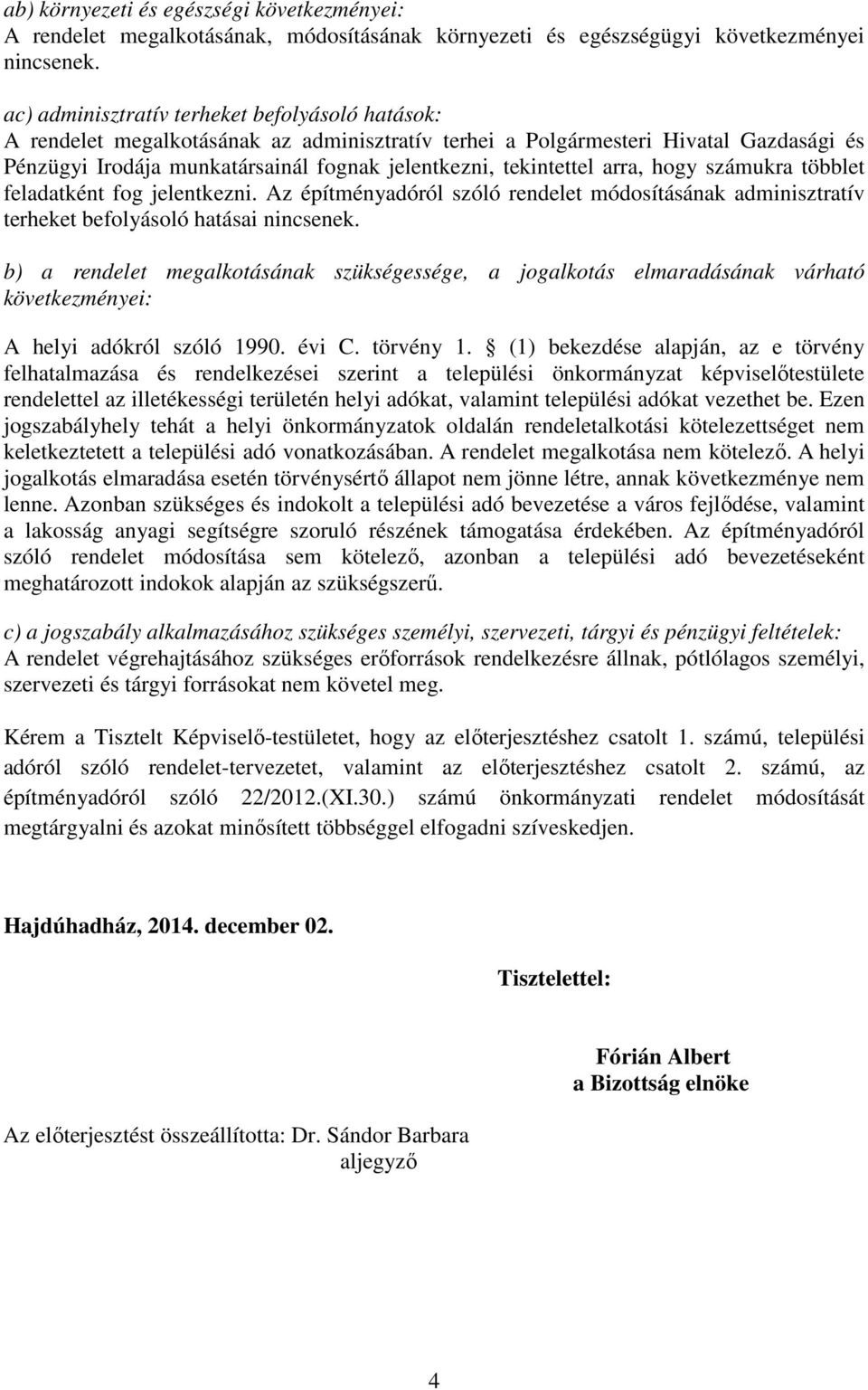 tekintettel arra, hogy számukra többlet feladatként fog jelentkezni. Az építményadóról szóló rendelet módosításának adminisztratív terheket befolyásoló hatásai nincsenek.