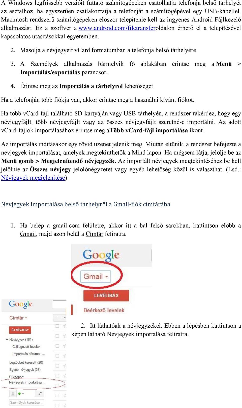 com/filetransferoldalon érhető el a telepítésével kapcsolatos utasításokkal egyetemben. 2. Másolja a névjegyeit vcard formátumban a telefonja belső tárhelyére. 3.