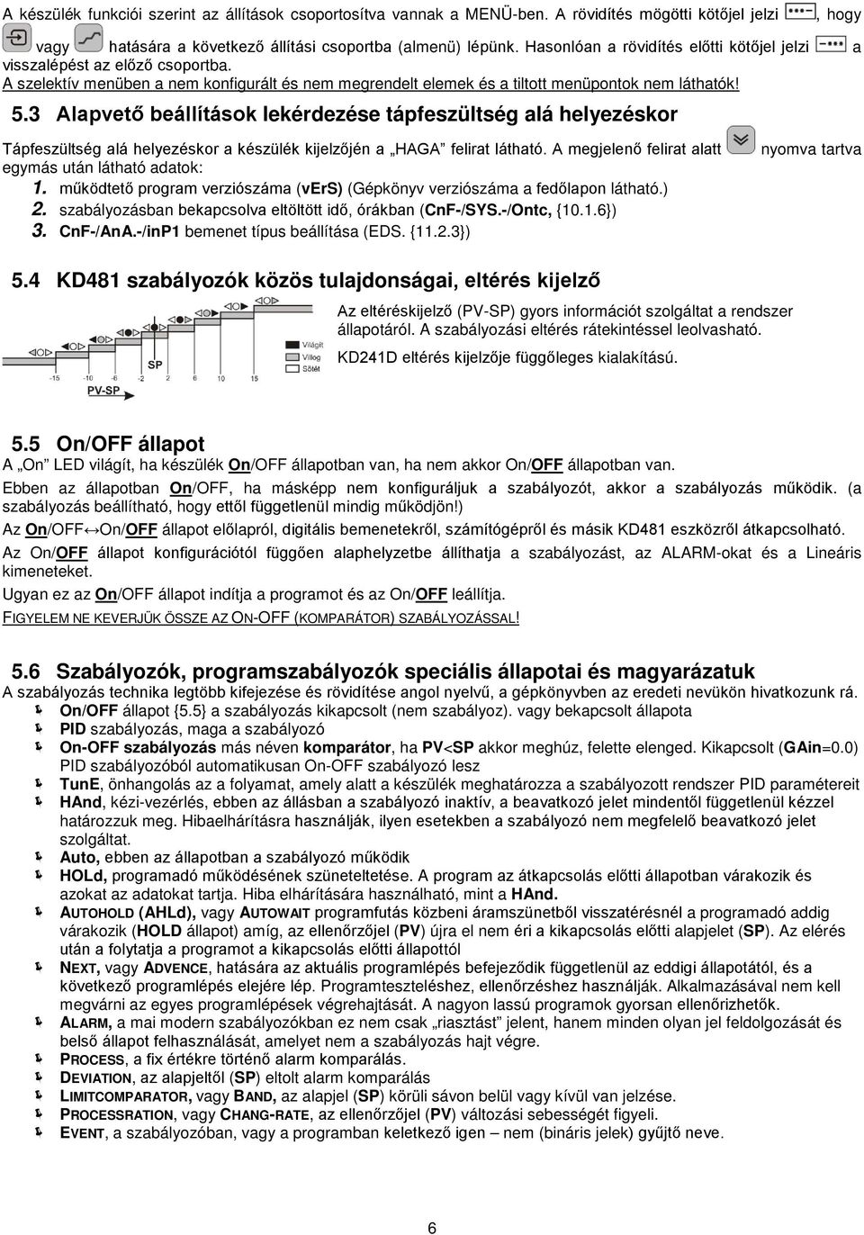 3 Alapvető beállítások lekérdezése tápfeszültség alá helyezéskor Tápfeszültség alá helyezéskor a készülék kijelzőjén a HAGA felirat látható. A megjelenő felirat alatt egymás után látható adatok: 1.