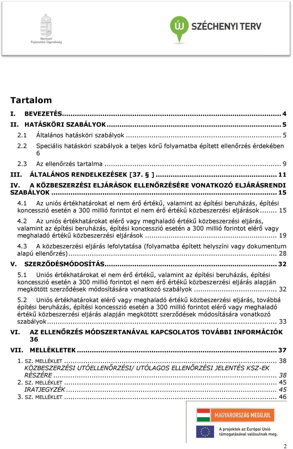 1 Az uniós értékhatárokat el nem érő értékű, valamint az építési beruházás, építési koncesszió esetén a 300 millió forintot el nem érő értékű közbeszerzési eljárások... 15 4.