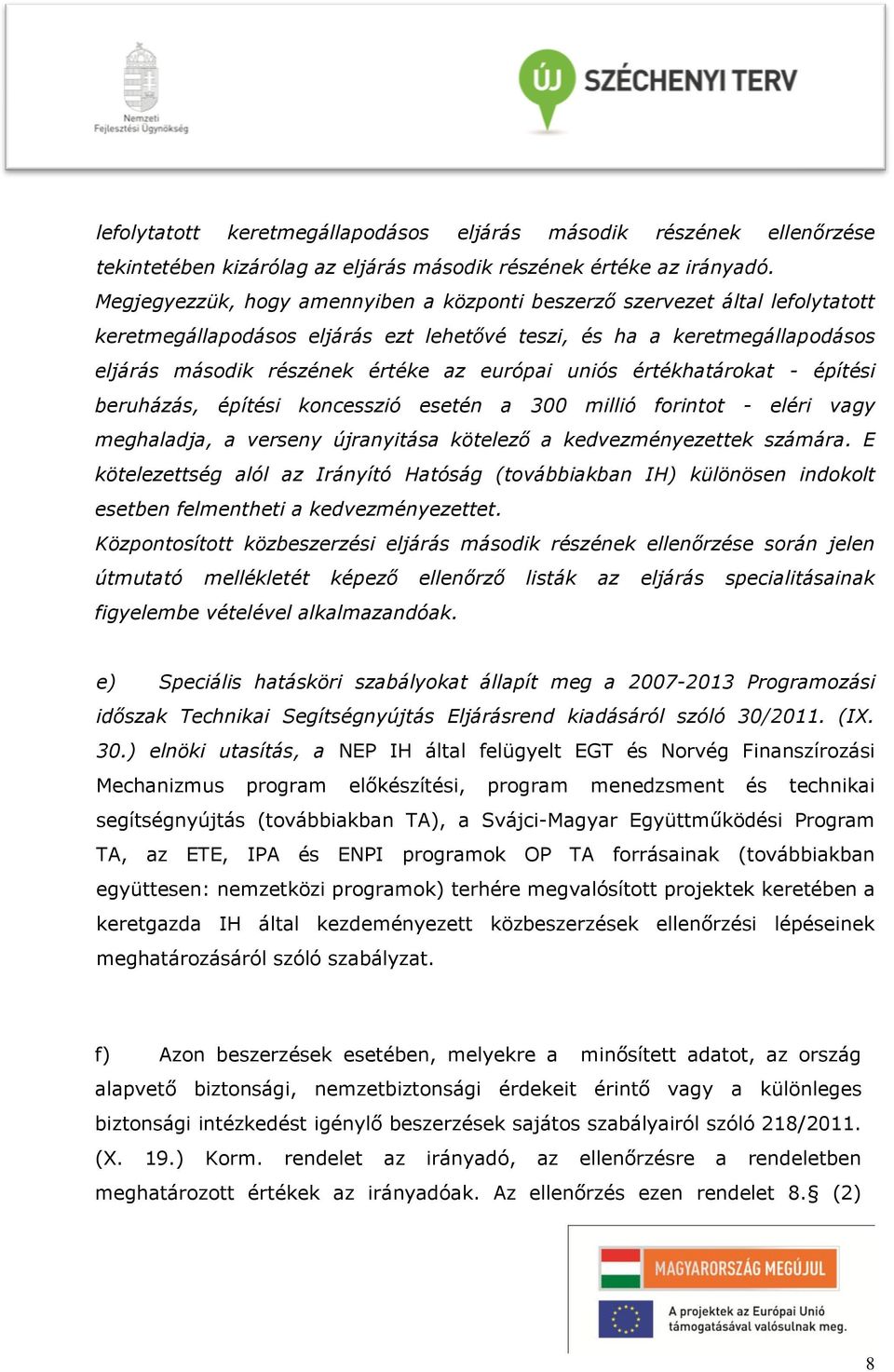 uniós értékhatárokat - építési beruházás, építési koncesszió esetén a 300 millió forintot - eléri vagy meghaladja, a verseny újranyitása kötelező a kedvezményezettek számára.