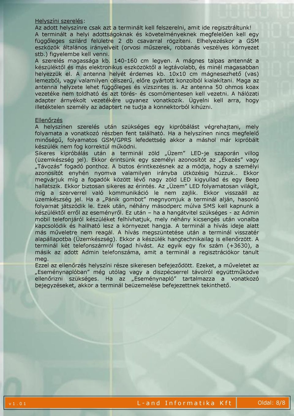 Elhelyezéskor a GSM eszközök általános irányelveit (orvosi műszerek, robbanás veszélyes környezet stb.) figyelembe kell venni. A szerelés magassága kb. 140-160 cm legyen.