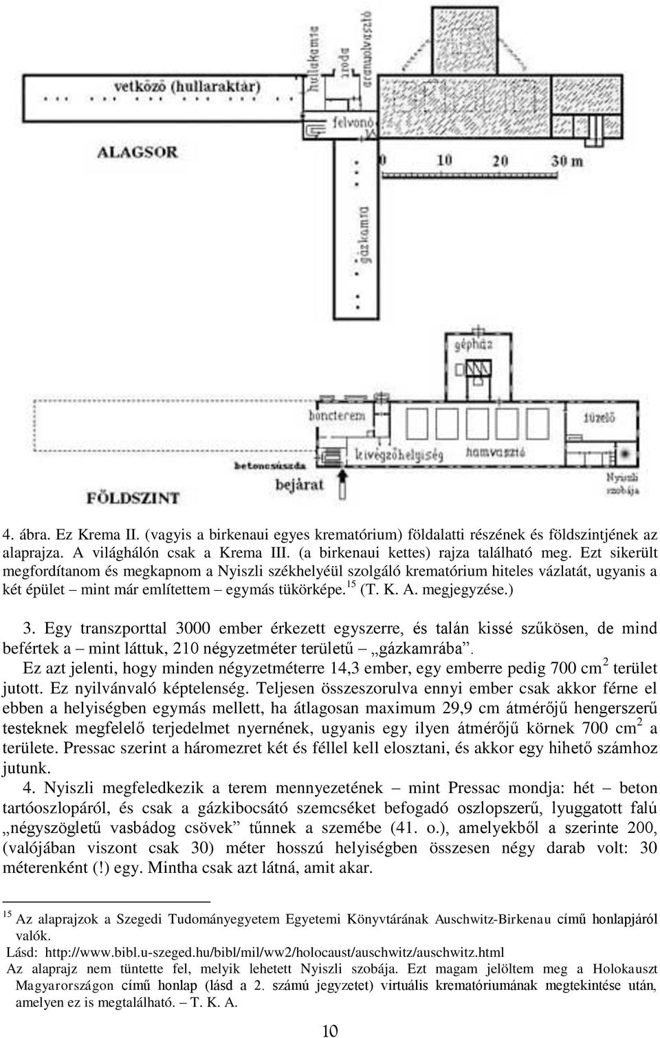 Egy transzporttal 3000 ember érkezett egyszerre, és talán kissé szűkösen, de mind befértek a mint láttuk, 210 négyzetméter területű gázkamrába.