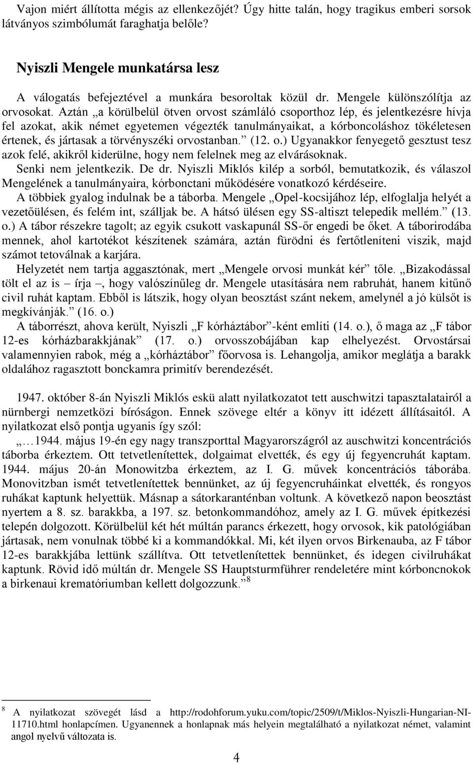 Aztán a körülbelül ötven orvost számláló csoporthoz lép, és jelentkezésre hívja fel azokat, akik német egyetemen végezték tanulmányaikat, a kórboncoláshoz tökéletesen értenek, és jártasak a