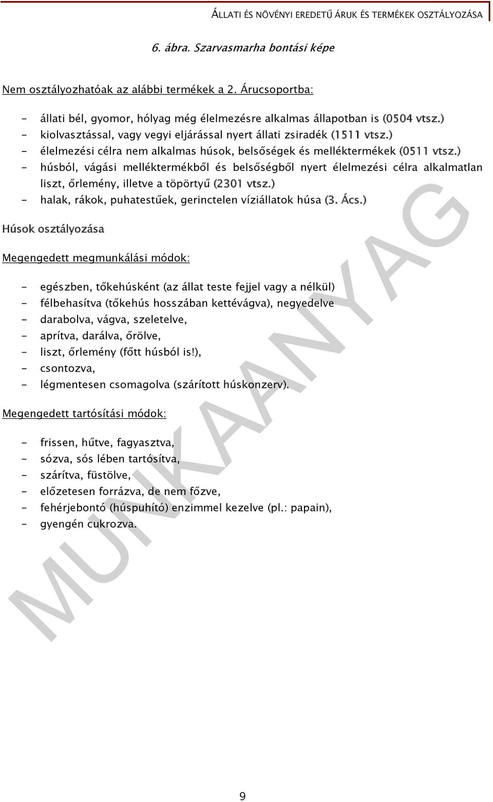 ) - húsból, vágási melléktermékből és belsőségből nyert élelmezési célra alkalmatlan liszt, őrlemény, illetve a töpörtyű (2301 vtsz.) - halak, rákok, puhatestűek, gerinctelen víziállatok húsa (3. Ács.