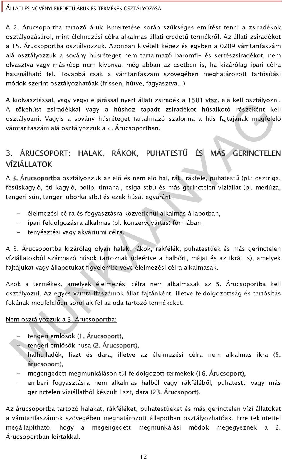 Azonban kivételt képez és egyben a 0209 vámtarifaszám alá osztályozzuk a sovány húsréteget nem tartalmazó baromfi- és sertészsiradékot, nem olvasztva vagy másképp nem kivonva, még abban az esetben