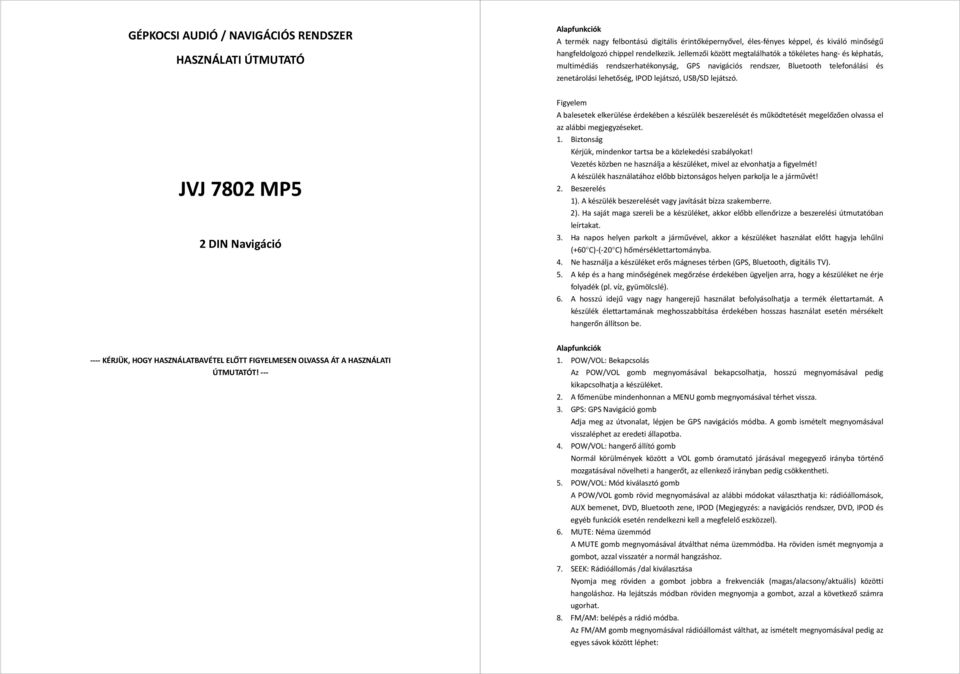 Jellemzői között megtalálhatók a tökéletes hang és képhatás, multimédiás rendszerhatékonyság, GPS navigációs rendszer, Bluetooth telefonálási és zenetárolási lehetőség, IPOD lejátszó, USB/SD lejátszó.