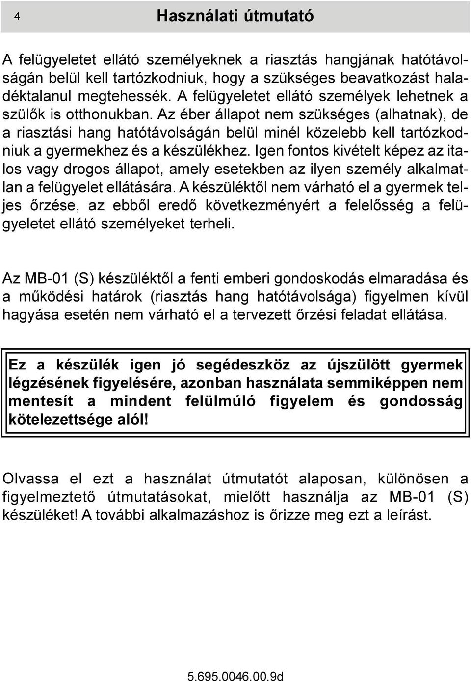 Az éber állapot nem szükséges (alhatnak), de a riasztási hang hatótávolságán belül minél közelebb kell tartózkodniuk a gyermekhez és a készülékhez.