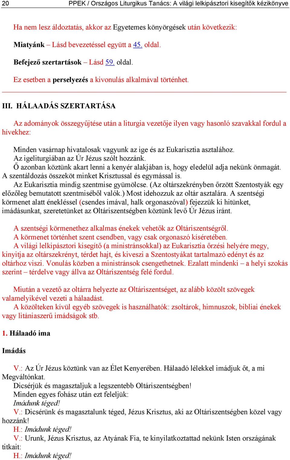 HÁLAADÁS SZERTARTÁSA Az adományok összegyűjtése után a liturgia vezetője ilyen vagy hasonló szavakkal fordul a hívekhez: Minden vasárnap hivatalosak vagyunk az ige és az Eukarisztia asztalához.