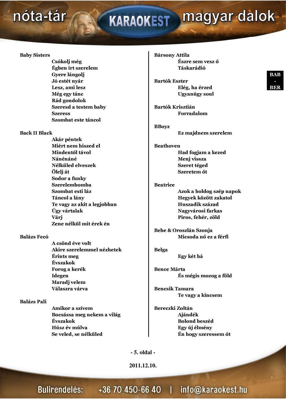 kezed Nánénáné Menj vissza Nélküled elveszek Szeret téged Ölelj át Szeretem őt Sodor a funky Szerelembomba Beatrice Szombat esti láz Azok a boldog szép napok Táncol a lány Hegyek között zakatol Te